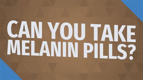 can you take melanin pills.